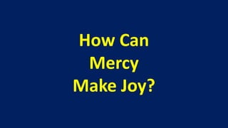 How Can
 Mercy
Make Joy?
 