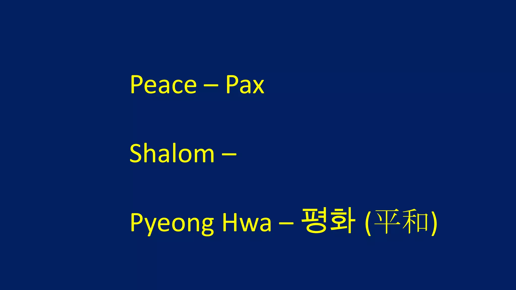 Peace – Pax

Shalom –

Pyeong Hwa – 평화 (平和)
 