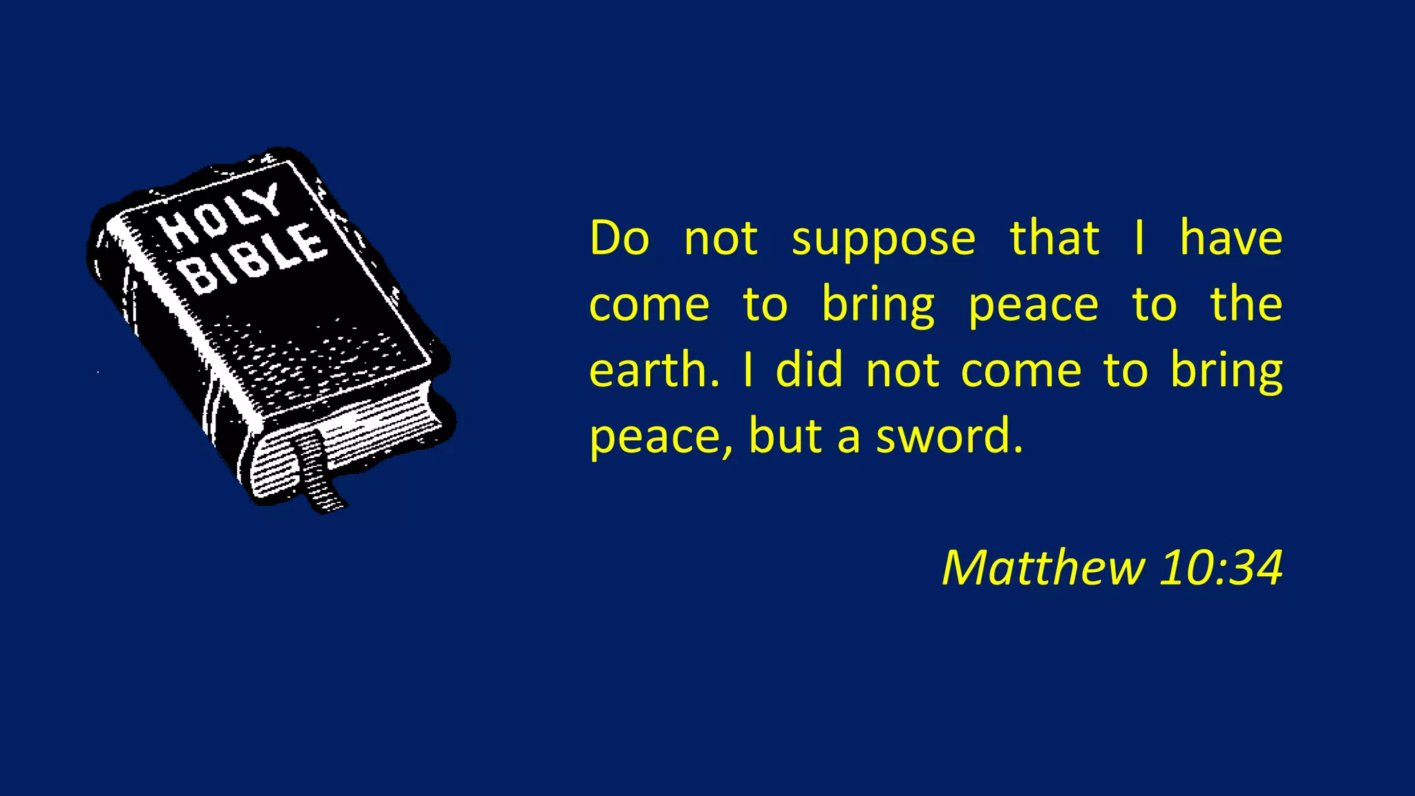 Do not suppose that I have
come to bring peace to the
earth. I did not come to bring
peace, but a sword.

               Matthew 10:34
 
