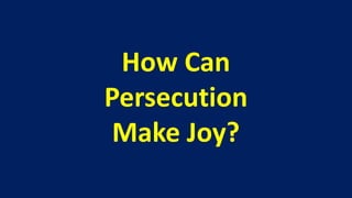 How Can
Persecution
 Make Joy?
 