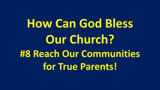 How Can God Bless
   Our Church?
#8 Reach Our Communities
     for True Parents!
 