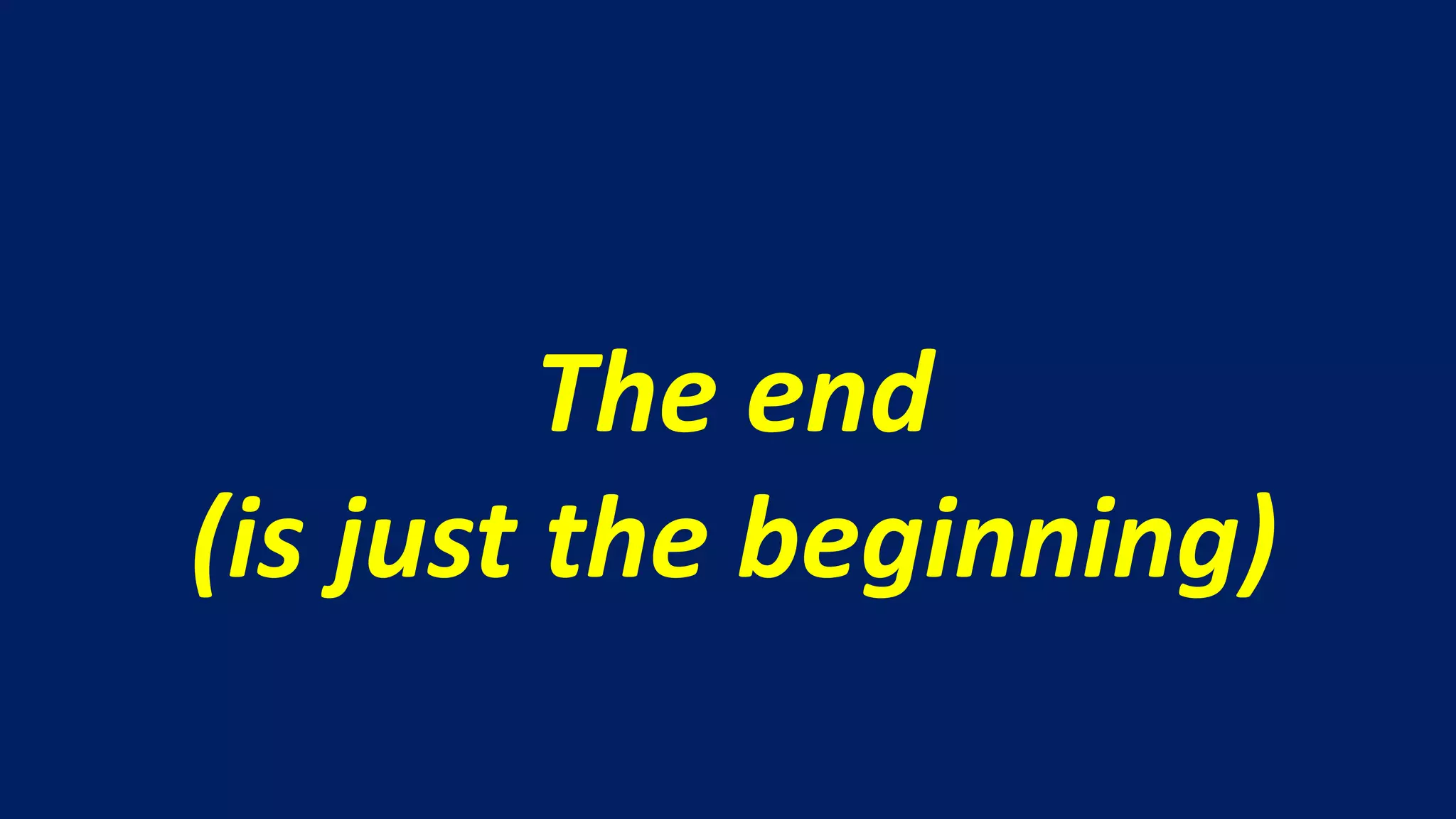 The end
(is just the beginning)
 