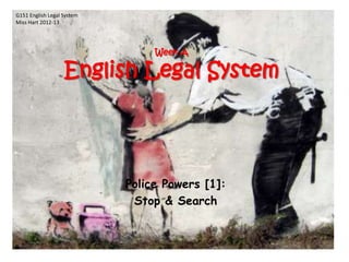 G151 English Legal System
Miss Hart 2012-13




                                 Week A

                   English Legal System




                            Police Powers [1]:
                             Stop & Search
 