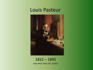 Louis Pasteur




   1822 – 1895
 Hans-Peter Hödl, OET, SS2012
 