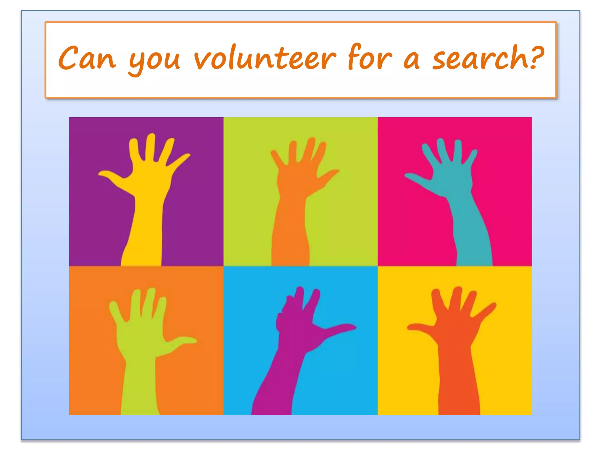 Can you volunteer for a search?
 