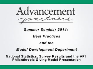 Summer Seminar 2014:
Best Practices
and the
Model Development Department
National Statistics, Survey Results and the API
Philanthropic Giving Model Presentation
 