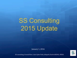 SS Consulting
2015 Update	
SS	consulting,	Ground	0loor,	Lulu	Cyber	Park,	Infopark,	Kochi	682042,	INDIA	
January	1,	2016	
 