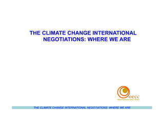 THE CLIMATE CHANGE INTERNATIONAL NEGOTIATIONS: WHERE WE ARE
THE CLIMATE CHANGE INTERNATIONAL
NEGOTIATIONS: WHERE WE ARE
 