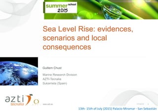 www.azti.es 7/7/2015 1
Sea Level Rise: evidences,
scenarios and local
consequences
Marine Research Division
AZTI-Tecnalia
Sukarrieta (Spain)
Guillem Chust
13th- 15th of July (2015) Palacio Miramar - San Sebastián
 