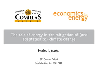 The role of energy in the mitigation of (and
adaptation to) climate change
Pedro Linares
BC3 Summer School
San Sebastian, July 15th 2014
 