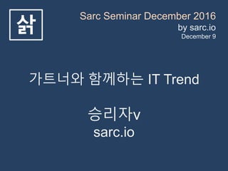 Sarc Seminar December 2016
by sarc.io
December 9
삵
가트너와 함께하는 IT Trend
승리자v
sarc.io
 