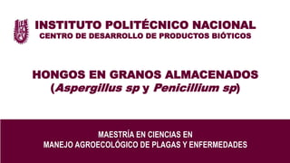 INSTITUTO POLITÉCNICO NACIONAL
CENTRO DE DESARROLLO DE PRODUCTOS BIÓTICOS
HONGOS EN GRANOS ALMACENADOS
(Aspergillus sp y Penicillium sp)
MAESTRÍA EN CIENCIAS EN
MANEJO AGROECOLÓGICO DE PLAGAS Y ENFERMEDADES
 