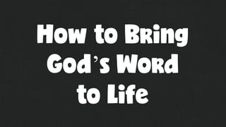 How to Bring
God’s Word
to Life
 