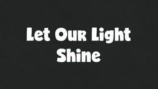 Let Our Light
Shine
 