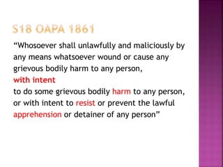 “Whosoever shall unlawfully and maliciously by
any means whatsoever wound or cause any
grievous bodily harm to any person,
with intent
to do some grievous bodily harm to any person,
or with intent to resist or prevent the lawful
apprehension or detainer of any person”
 
