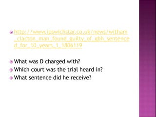  http://www.ipswichstar.co.uk/news/witham
_clacton_man_found_guilty_of_gbh_sentence
d_for_10_years_1_1806119
 What was D charged with?
 Which court was the trial heard in?
 What sentence did he receive?
 