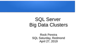 SQL Server
Big Data Clusters
Rock Pereira
SQL Saturday, Redmond
April 27, 2019
 