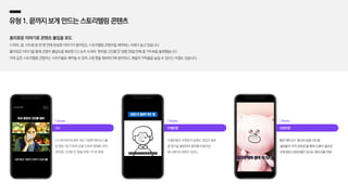 CU
CU 아르바이트생이 겪는 다양한 에피소드를
한 편당 1분 이하의 숏폼 드라마 형태로 제작,
‘편의점 고인물’은 39일 만에 1억 뷰 돌파
| Shorts
수협은행
수협은행의 직원들이 실제로 겪었던 일을
썰 형식을 활용하여 흥미롭게 풀어낸
애니메이션 콘텐츠 업로드
| Shorts
신한은행
짧은 에피소드 형식의 숏폼 시트콤
‘쏠&몰리 코믹 숏트콤’을 통해 도움이 필요한
곳에 항상 신한은행이 있다는 메시지를 전달
| Shorts
유형1.끝까지보게만드는스토리텔링콘텐츠
흥미로운 이야기로 콘텐츠 몰입을 유도
드라마, 썰, 시트콤 등 한 편 안에 완성된 이야기가 들어있는 스토리텔링 콘텐츠를 제작하는 사례가 늘고 있습니다.
흥미로운 이야기를 통해 콘텐츠 몰입도를 확보한 CU 쇼츠 드라마 ‘편의점 고인물’은 방영 39일 만에 총 1억 뷰를 돌파했습니다.
이와 같은 스토리텔링 콘텐츠는 시리즈물로 제작할 수 있어 고정 팬을 확보하기에 용이하고, 채널의 구독률을 높일 수 있다는 이점도 있습니다.
 