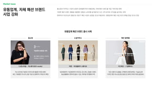 유통업계, 자체 패션 브랜드
사업 강화
홈쇼핑과 이커머스 시장의 성장이 둔화됨에 따라 유통업계는 자체 패션 브랜드를 직접 기획·론칭·판매
다양한 패션 브랜드 제품을 유통했던 경험과 노하우를 밑거름으로 신규 고객 유치와 ...