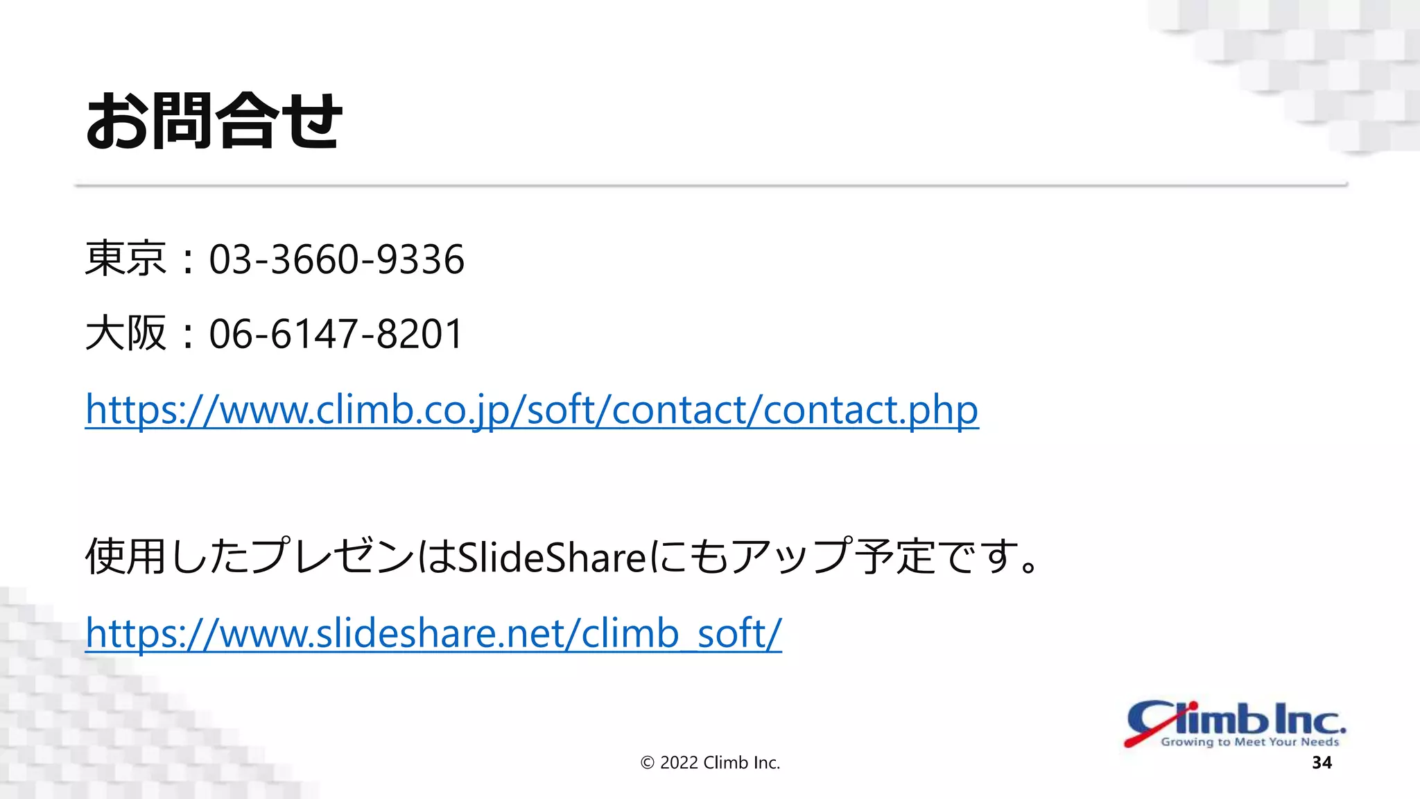 お問合せ
東京：03-3660-9336
大阪：06-6147-8201
https://www.climb.co.jp/soft/contact/contact.php
使用したプレゼンはSlideShareにもアップ予定です。
https://www.slideshare.net/climb_soft/
© 2022 Climb Inc. 34
 