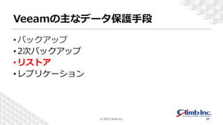 Veeamの主なデータ保護手段
•バックアップ
•2次バックアップ
•リストア
•レプリケーション
© 2022 Climb Inc. 37
 