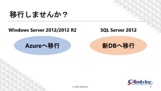 移行しませんか？
© 2023 Climb Inc. 7
Windows Server 2012/2012 R2 SQL Server 2012
Azureへ移行 新DBへ移行
 