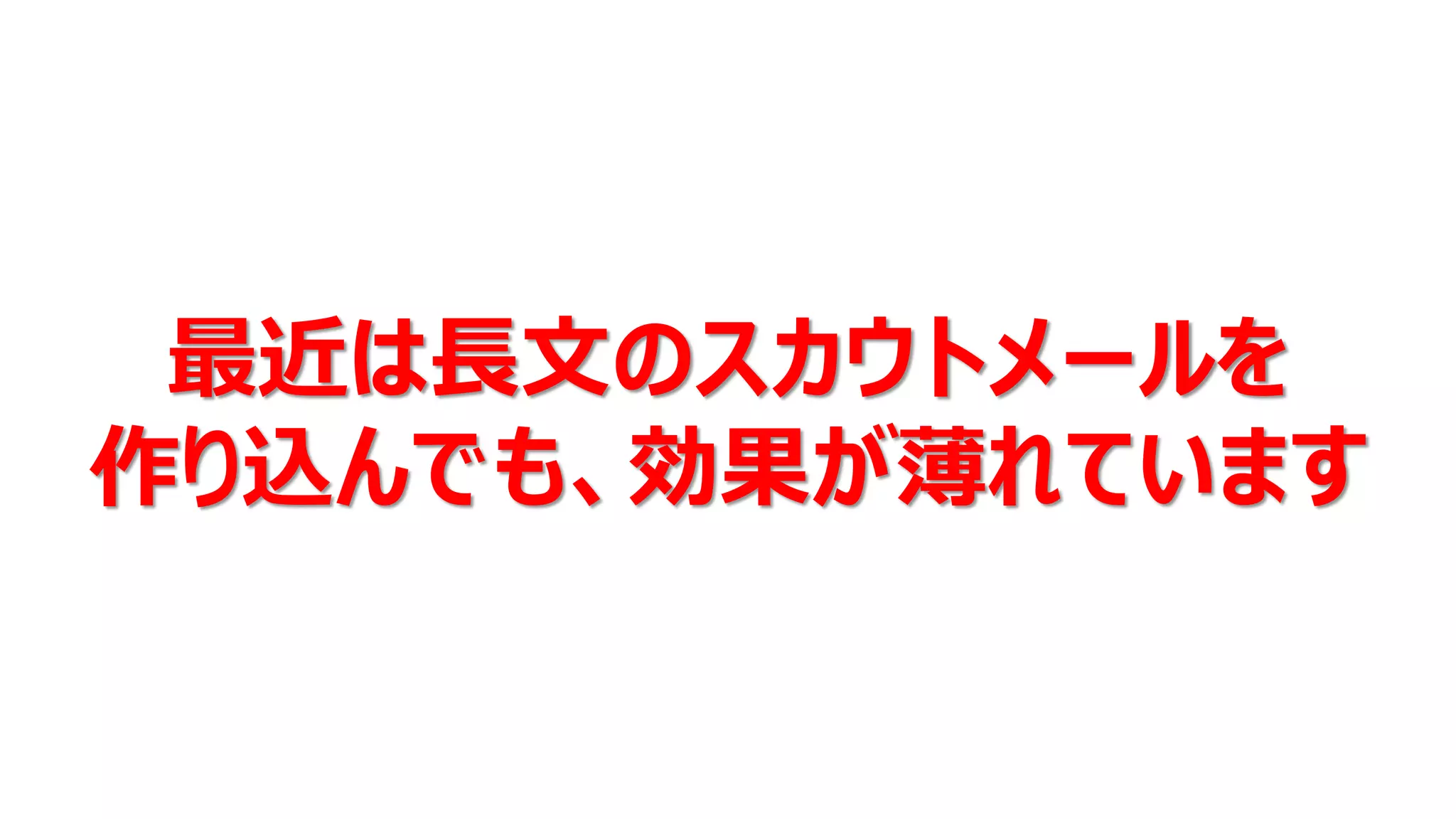 最近は長文のスカウトメールを
作り込んでも、効果が薄れています
 
