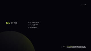 OTT 이용 • OTT 이용률 및 이용 빈도
• OTT 서비스별 이용률
• 주 시청 콘텐츠
• 서비스 불만족 요소
OTT광고요금제와관련된내용은내용은<INSIGHTM11월호>,
<디지털라이프스타일리포트03.광고수용편>에서확인해보세요!
안 내
 