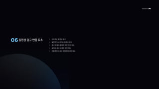 동영상 광고 반응 요소 • 선호하는 동영상 광고
• 불편하게 느껴지는 동영상 광고
• 광고 유형과 형태에 따른 인지 정도
• 동영상 광고 소재에 대한 태도
• 인플루언서 광고 콘텐츠에 대한 태도
 