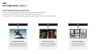 AI의 미래를 보여주는 ‘DALL.E’
멀티 모달 학습을 통해 제작의 영역부터 전문 영역까지 섭렵
텍스트와 이미지, 두 가지 양식을 통해 학습한 AI 모델들이 연이어 공개되면서 멀티 모달 AI의 잠재력이 확인되었습니다.
특히 Open AI의 이미지 생성 모델 ‘달리(DALL.E)’ 시리즈는 AI의 미래를 엿볼 수 있는 대표적인 사례입니다.
달리의 2세대 모델 DALL.E-2는 사용자가 제시하는 문장을 이해해서 그림을 그릴뿐만 아니라, 전문가 수준의 이미지 확장과 편집까지 가능합니다.
제작 확장
텍스트 설명을 이해해 이미지를 생성
‘우주에서 말을 탄 우주 비행사’를 ‘사실적인 스타일’로
그려달라는 요청에 따라 달리-2가 제작한 이미지,
개념·속성·스타일 등 여러 요소를 복합적으로 적용 가능
원본 이미지를 새로운 구성으로 확장
붉은 사각형의 원작에 배경 요소를 더해 확장,
원본 이미지의 구성 요소, 분위기, 화풍 등을 분석해
원본 이미지와 연속성 높은 확장이 가능
복합 요소를 고려한 고품질의 편집
편집 요소와 위치 등을 자연어로 지정하면
그림자, 반사, 질감을 고려해 요소를
자연스럽게 추가하거나 제거하는 것이 가능
편집
 