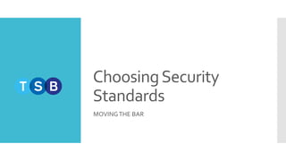 ChoosingSecurity
Standards
MOVINGTHE BAR
 