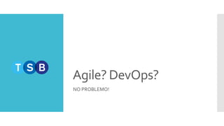 Agile? DevOps?
NO PROBLEMO!
 