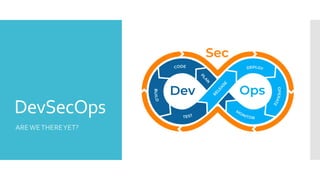 DevSecOps
AREWETHEREYET?
 