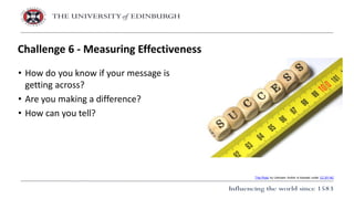 • How do you know if your message is
getting across?
• Are you making a difference?
• How can you tell?
Challenge 6 - Measuring Effectiveness
This Photo by Unknown Author is licensed under CC BY-NC
 