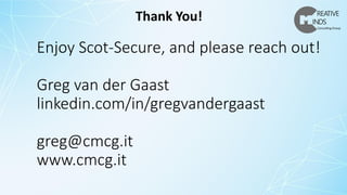 Enjoy Scot-Secure, and please reach out!
Greg van der Gaast
linkedin.com/in/gregvandergaast
greg@cmcg.it
www.cmcg.it
Thank You!
 