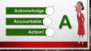 Acknowledge
Accountable
Action!
 