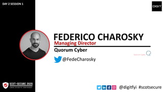 FEDERICO CHAROSKYManaging Director
@FedeCharosky
@digitfyi #scotsecure
Quorum Cyber
DAY 2 SESSION 1
 
