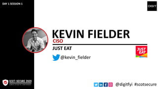KEVIN FIELDERCISO
@kevin_fielder
JUST EAT
@digitfyi #scotsecure
DAY 1 SESSION 1
 