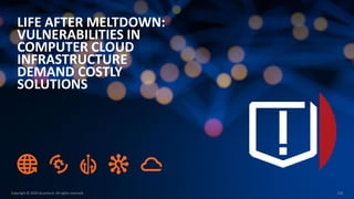 Copyright © 2020 Accenture. All rights reserved. 216
LIFE AFTER MELTDOWN:
VULNERABILITIES IN
COMPUTER CLOUD
INFRASTRUCTURE
DEMAND COSTLY
SOLUTIONS
 