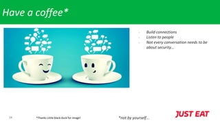 24
Have a coffee*
- Build connections
- Listen to people
- Not every conversation needs to be
about security…
*not by yourself...*Thanks Little black duck for image!
 