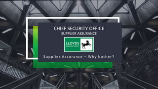 CHIEF SECURITY OFFICE
SUPPLIER ASSURANCE
Supplier Assurance – Why bother?
 