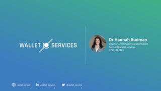 @wallet_service
s
/wallet_service
s
wallet.service
s
Dr Hannah Rudman
Director of Strategic Transformation
hannah@wallet.services
07971282261
 