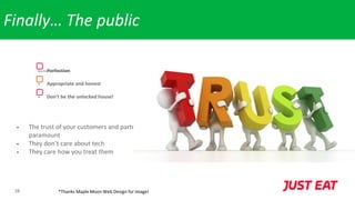28
Finally… The public
• The trust of your customers and partners is
paramount
• They don’t care about tech
• They care how you treat them
• Perfection
• Appropriate and honest
• Don’t be the unlocked house!
*Thanks Maple Moon Web Design for image!
 