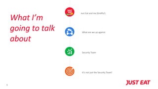4
Just Eat and me (briefly!)
What I’m
going to talk
about
What are we up against
Security Team
It’s not just the Security Team!
 