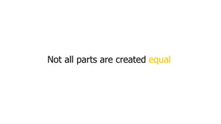 Not all parts are created equal.
 