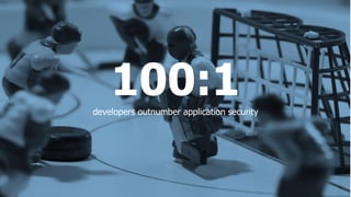 100:1developers outnumber application security
 