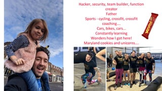 9
Hacker, security, team builder, function
creator
Father
Sports - cycling, crossfit, crossfit
coaching….
Cars, bikes, cars...
Constantly learning
Wonders how I got here!
Maryland cookies and unicorns….
 