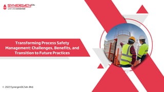 Transforming Process Safety
Management: Challenges, Benefits, and
Transition to Future Practices
 