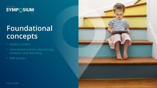 #SitecoreSYM
Foundational
concepts
• Atomic content
• Centralized content, decisioning,
analytics, and reporting
• Self-service
 