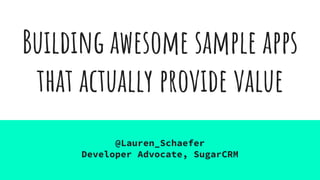 Building awesome sample apps
that actually provide value
@Lauren_Schaefer
Developer Advocate, SugarCRM
 